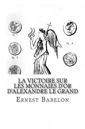 La Victoire Sur Les Monnaies D'Or D'Alexandre Le Grand de Ernest Babelon