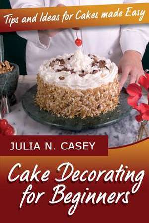 Cake Decorating for Beginners de Julia N. Casey