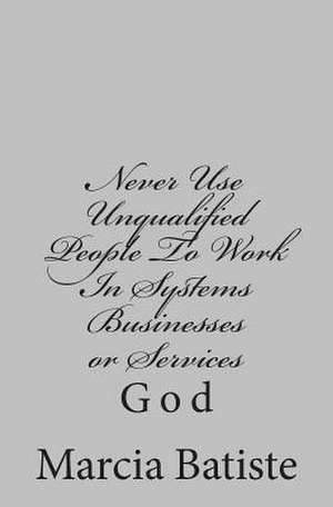 Never Use Unqualified People to Work in Systems Businesses or Services de Wilson, Marcia Batiste Smith