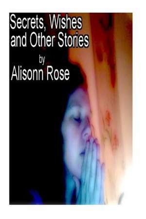 Secrets, Wishes and Other Stories de Alisonn Rose