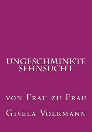 Ungeschminkte Sehnsucht de Gisela Volkmann