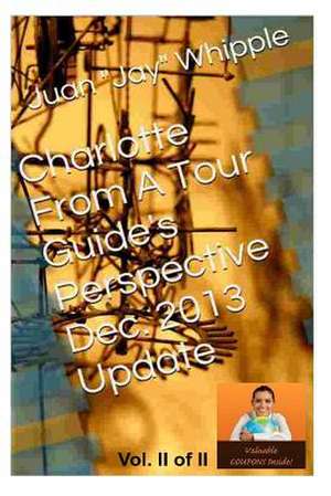 Charlotte from a Tour Guide's Perspective Dec. 2013 Update Vol. II of II de MR Juan Jay Whipple