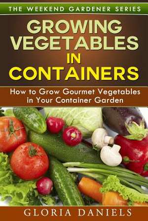 Growing Vegetables in Containers de Gloria Daniels