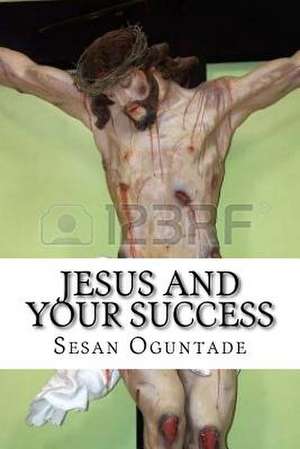 Jesus and Your Success de Sesan Oguntade