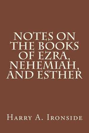 Notes on the Books of Ezra, Nehemiah, and Esther de Harry A. Ironside