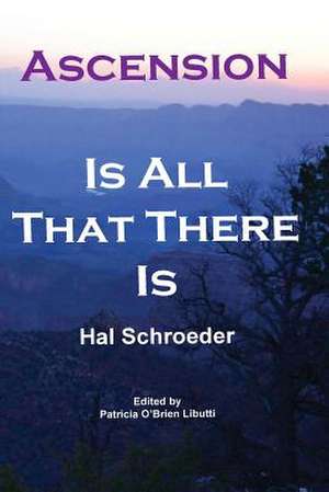 Ascension Is All That There Is de Hal R. Schroeder