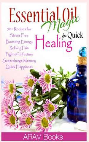 Essential Oil Magic for Quick Healing de Arav Book