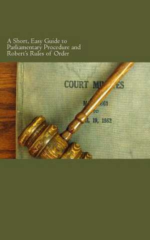 A Short, Easy Guide to Parliamentary Procedure and Robert's Rules of Order de W. F. Rocheleau