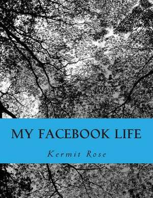 My Facebook Life de Kermit Rose