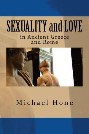 Sexuality and Love in Ancient Greece and Rome de Michael Hone