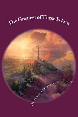 The Greatest of These Is Love de Christi Checkett