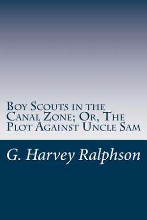 Boy Scouts in the Canal Zone; Or, the Plot Against Uncle Sam de G. Harvey Ralphson