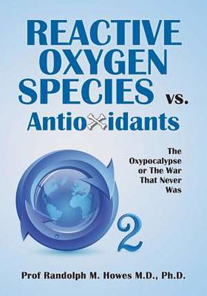 Reactive Oxygen Species vs. Antioxidants de Phd Prof Randolph M. Howes MD