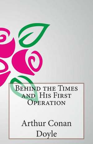 Behind the Times and His First Operation de Arthur Conan Doyle