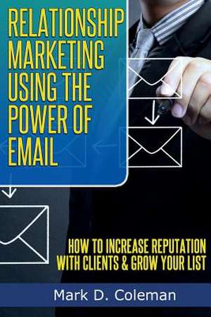 Relationship Marketing Using the Power of Email de Mark D. Coleman