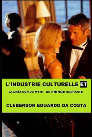 Lindustrie Culturelle Et a la Creation Du Myth Du Prince Enchantee de Cleberson Eduardo Da Costa