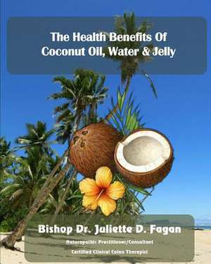 The Heath Benefits of Coconut Oil, Water & Jelly de Bishop Dr Juliette D. Fagan