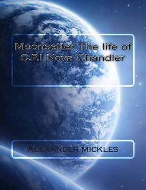 Moonsetter the Life of C.P.I Nova Chandler de MR Alexander Mickles Jr