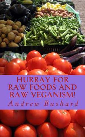 Hurray for Raw Foods and Raw Veganism! de Andrew Bushard