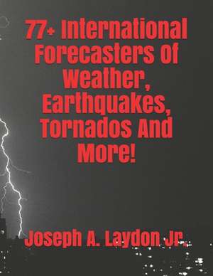 77+ International Forecasters of Weather, Earthquakes, Tornados and More! de MR Joseph a. Laydon Jr