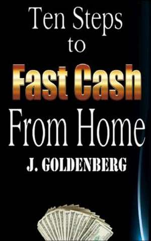 Ten Steps to Fast Cash from Home de J. Goldenberg