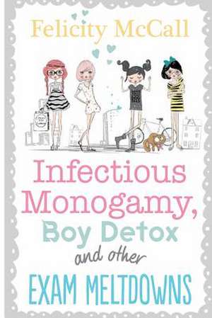 Infectious Monogamy, Boy Detox and Other Exam Meltdowns de Felicity McCall