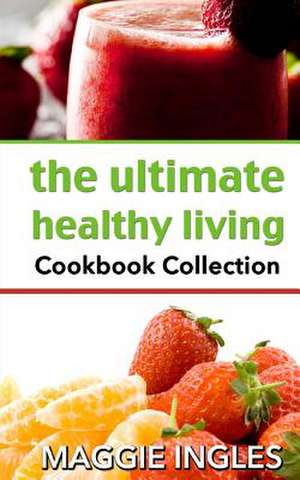 The Ultimate Healthy Living Cookbook Collection de Maggie Ingles