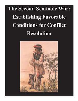 Second Seminole War - Establishing Favorable Conditions for Conflict Resolution de U. S. Army Command and General Staff Col