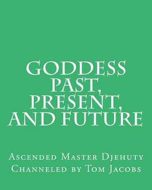 Goddess Past, Present, and Future de Ascended Master Djehuty