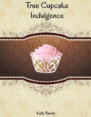 True Cupcake Indulgence de Kelly Anne Bandy