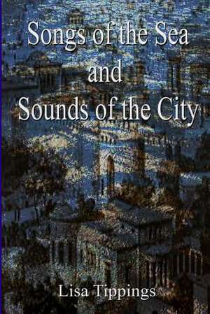 Songs of the Sea and Sounds of the City. de Lisa Tippings