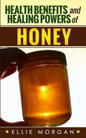 Health Benefits and Healing Powers of Honey de Ellie Morgan