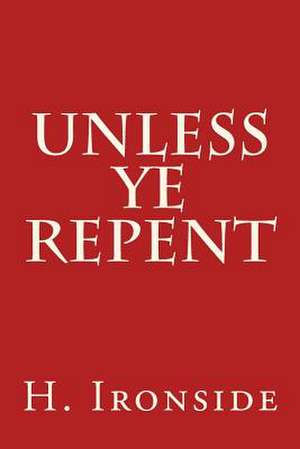 Unless Ye Repent de H. a. Ironside