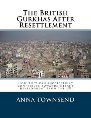 The British Gurkhas After Resettlement de Anna M. Townsend