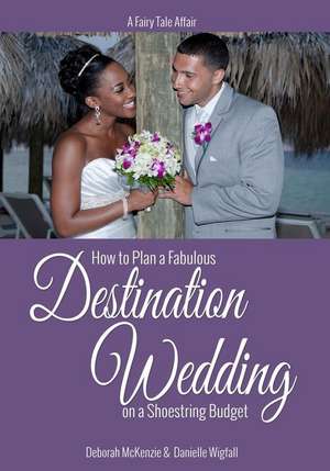 A Fairy Tale Affair - How to Plan a Fabulous Destination Wedding on a Shoestring Budget de Deborah McKenzie