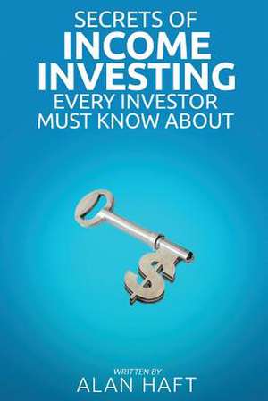 Secrets of Income Investing Every Investor Must Know about de Alan Haft