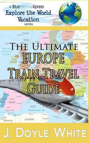 The Ultimate Europe Train Travel Guide de J. Doyle White