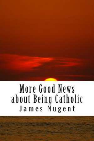 More Good News about Being Catholic de James Nugent