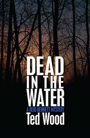 Dead in the Water: A Reid Bennett Mystery de Ted Wood