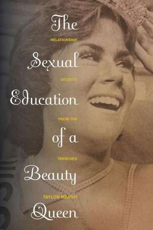 The Sexual Education of a Beauty Queen: Relationship Secrets from the Trenches de Taylor Marsh