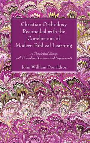 Christian Orthodoxy Reconciled with the Conclusions of Modern Biblical Learning de John William Donaldson