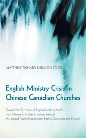 English Ministry Crisis in Chinese Canadian Churches de Matthew Richard Sheldon Todd