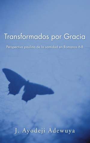 Transformados por Gracia de J. Ayodeji Adewuya