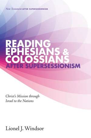 Reading Ephesians and Colossians After Supersessionism de Lionel J. Windsor