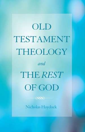 Old Testament Theology and the Rest of God de Nicholas Haydock