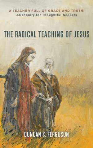 The Radical Teaching of Jesus de Duncan S. Ferguson