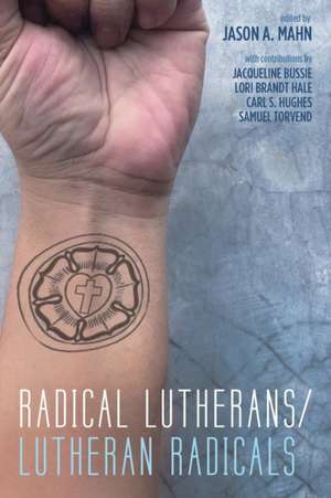 Radical Lutherans/Lutheran Radicals de Jason A. Mahn