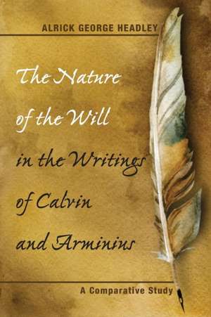 The Nature of the Will in the Writings of Calvin and Arminius de Alrick George Headley