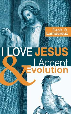 I Love Jesus & I Accept Evolution de Denis O. Lamoureux