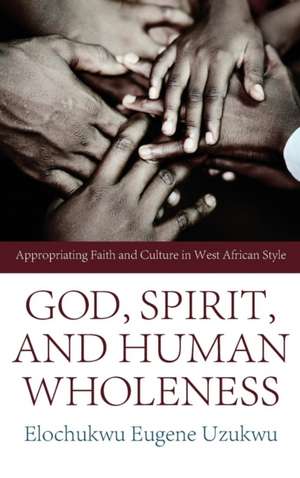 God, Spirit, and Human Wholeness de Elochukwu Eugene Uzukwu